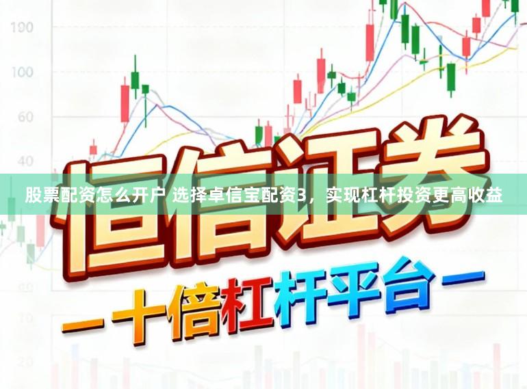 股票配资怎么开户 选择卓信宝配资3，实现杠杆投资更高收益