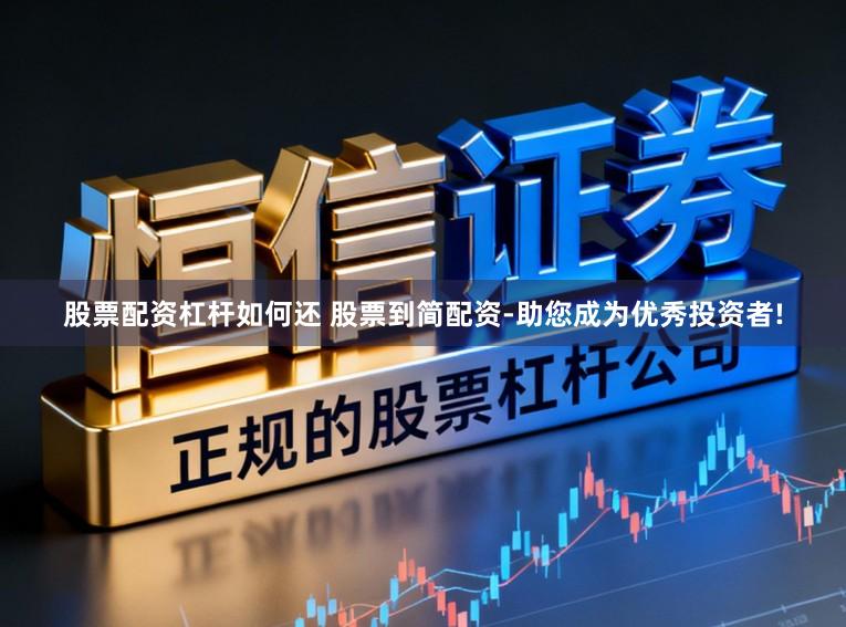股票配资杠杆如何还 股票到简配资-助您成为优秀投资者!