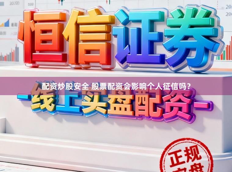 配资炒股安全 股票配资会影响个人征信吗？