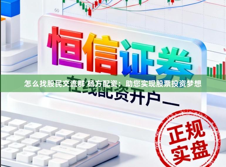 怎么找股民交流群 杨方配资：助您实现股票投资梦想