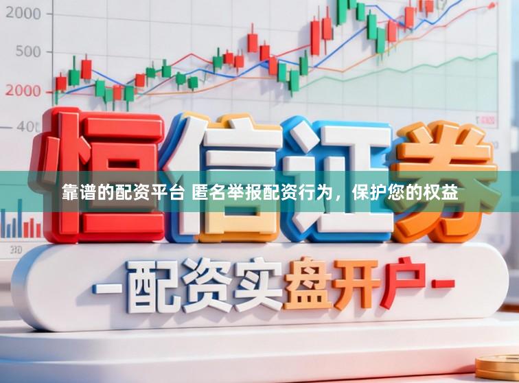 靠谱的配资平台 匿名举报配资行为，保护您的权益