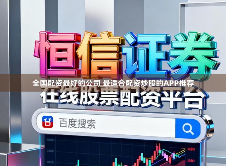 全国配资最好的公司 最适合配资炒股的APP推荐