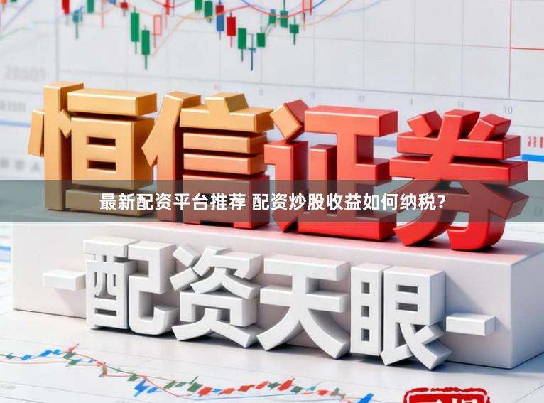 最新配资平台推荐 配资炒股收益如何纳税？