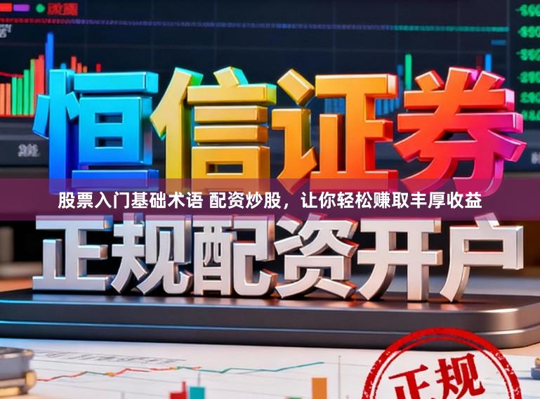 股票入门基础术语 配资炒股，让你轻松赚取丰厚收益