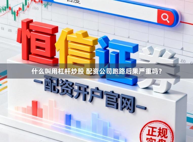 什么叫用杠杆炒股 配资公司跑路后果严重吗？