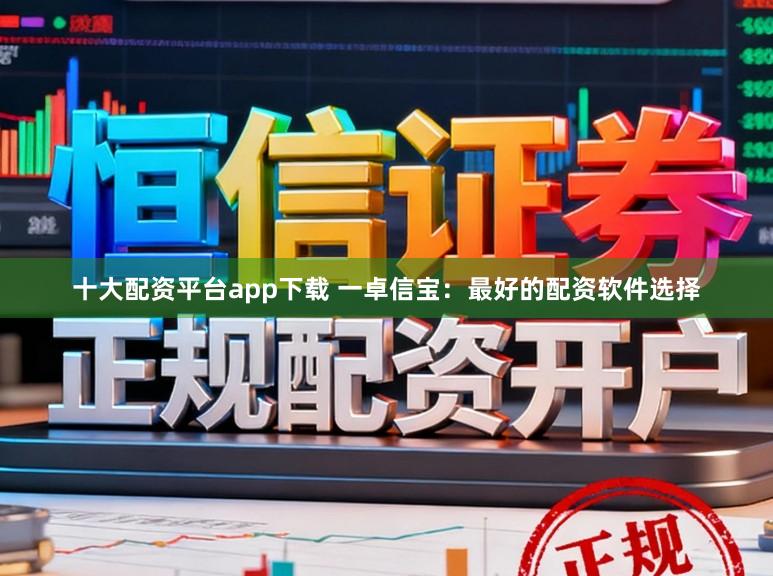 十大配资平台app下载 一卓信宝：最好的配资软件选择