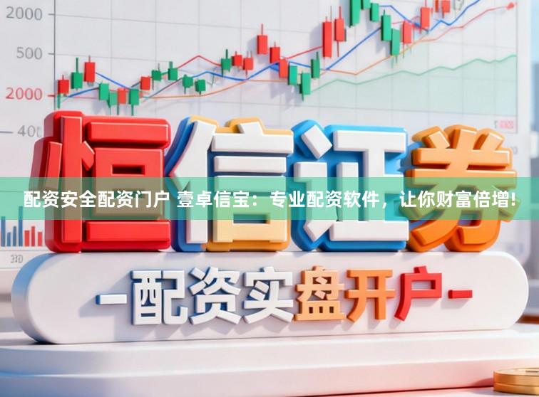配资安全配资门户 壹卓信宝：专业配资软件，让你财富倍增!