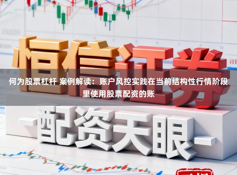 何为股票杠杆 案例解读：账户风控实践在当前结构性行情阶段里使用股票配资的账