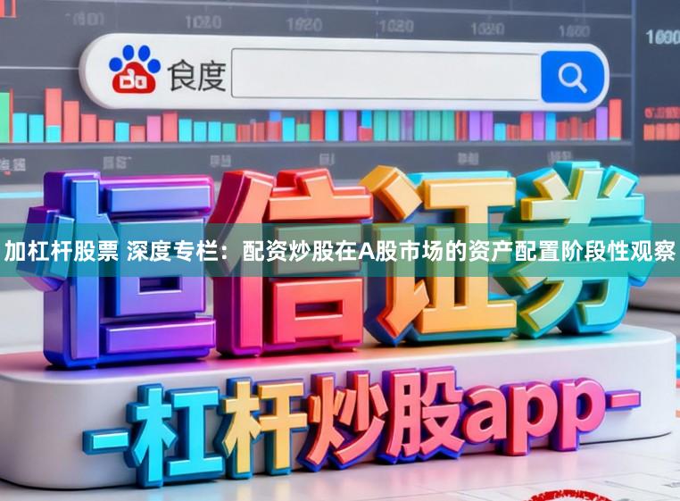 加杠杆股票 深度专栏：配资炒股在A股市场的资产配置阶段性观察