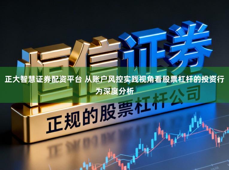 正大智慧证券配资平台 从账户风控实践视角看股票杠杆的投资行为深度分析