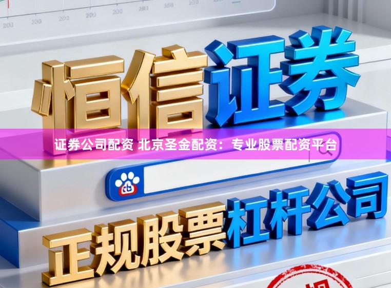 证券公司配资 北京圣金配资：专业股票配资平台