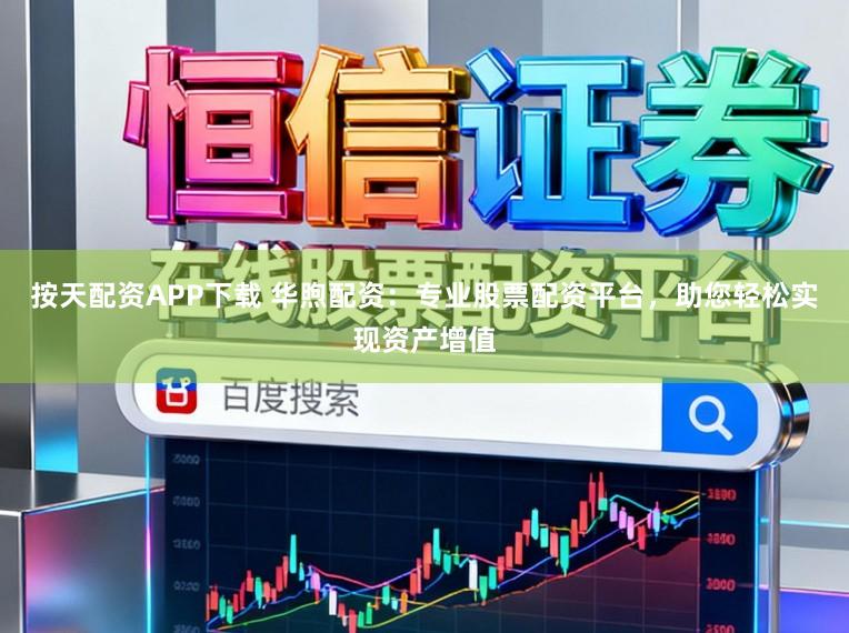 按天配资APP下载 华煦配资：专业股票配资平台，助您轻松实现资产增值