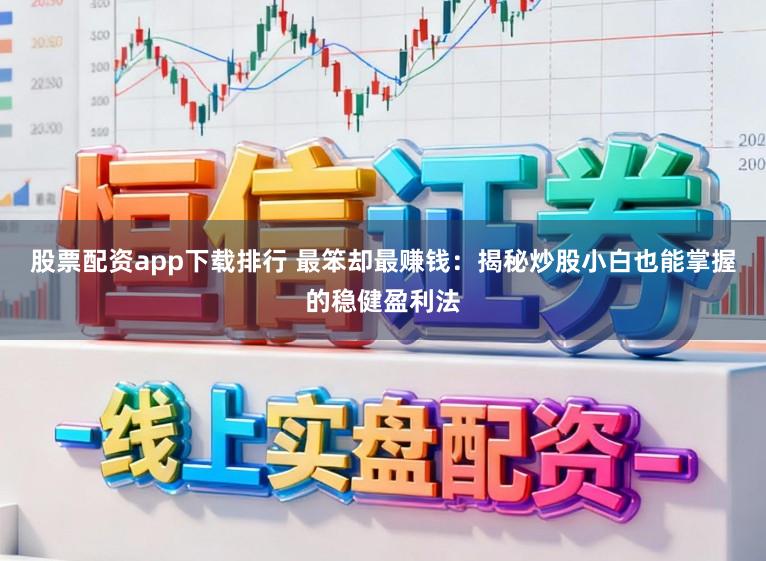 股票配资app下载排行 最笨却最赚钱：揭秘炒股小白也能掌握的稳健盈利法