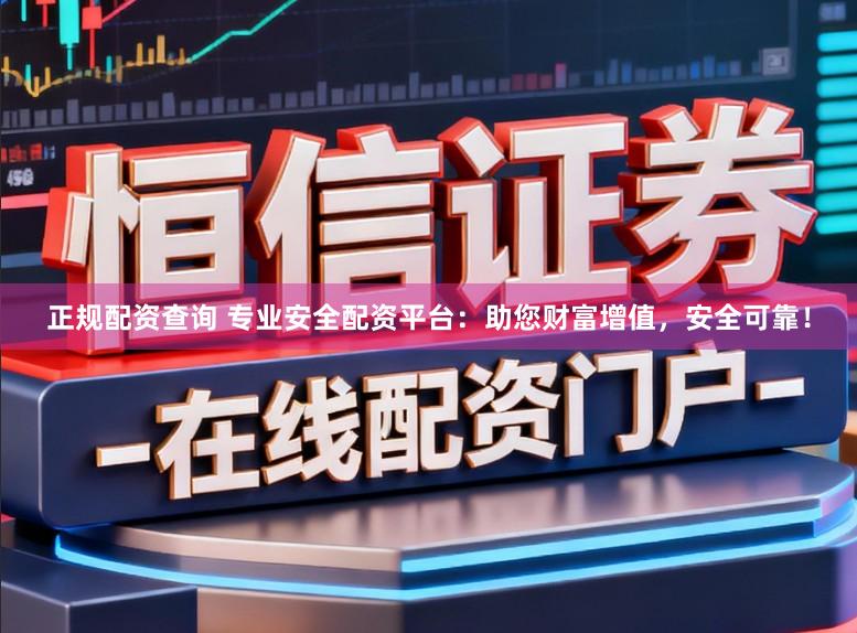 正规配资查询 专业安全配资平台：助您财富增值，安全可靠！