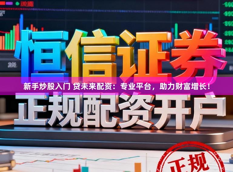 新手炒股入门 贷未来配资：专业平台，助力财富增长！