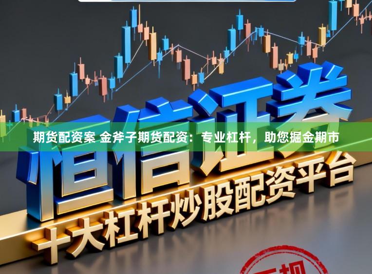 期货配资案 金斧子期货配资：专业杠杆，助您掘金期市