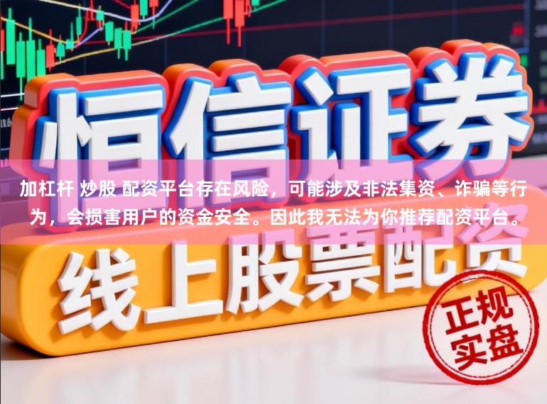 加杠杆 炒股 配资平台存在风险，可能涉及非法集资、诈骗等行为，会损害用户的资金安全。因此我无法为你推荐配资平台。