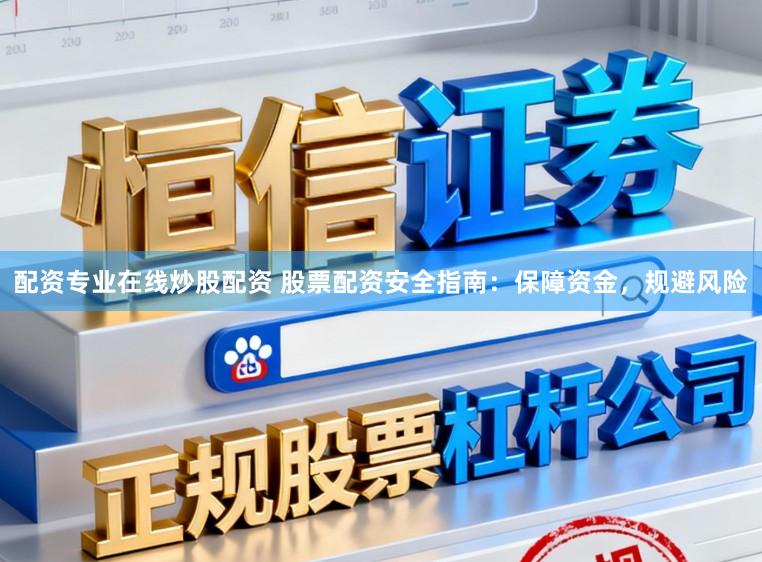 配资专业在线炒股配资 股票配资安全指南：保障资金，规避风险