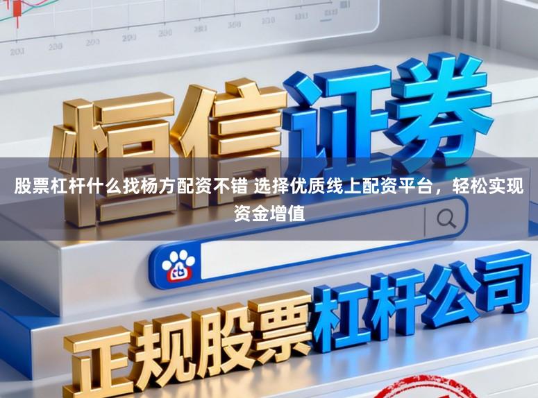 股票杠杆什么找杨方配资不错 选择优质线上配资平台，轻松实现资金增值