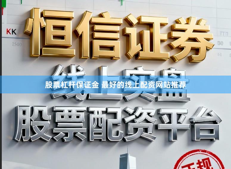 股票杠杆保证金 最好的线上配资网站推荐