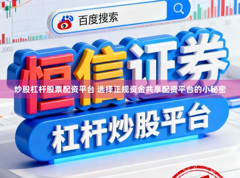 炒股杠杆股票配资平台 选择正规资金共享配资平台的小秘密