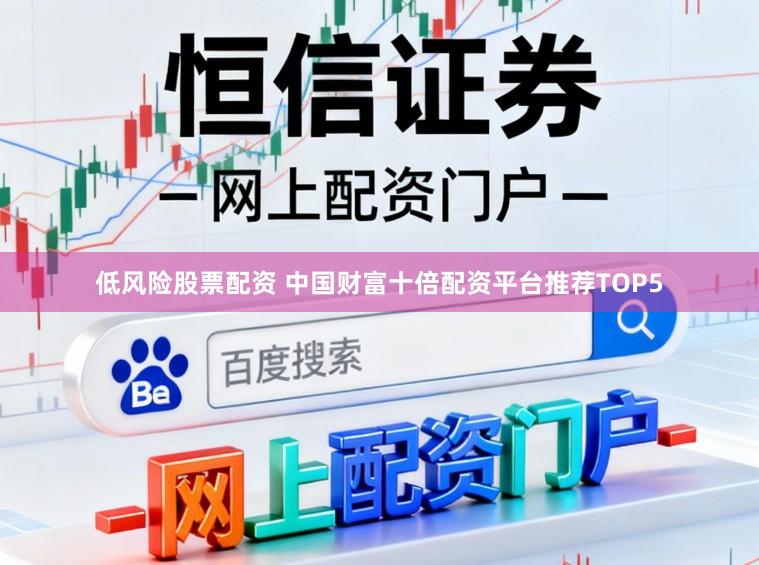 低风险股票配资 中国财富十倍配资平台推荐TOP5
