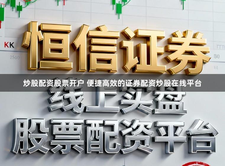 炒股配资股票开户 便捷高效的证券配资炒股在线平台