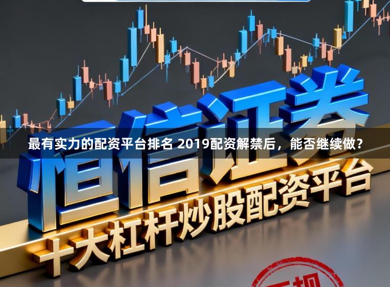 最有实力的配资平台排名 2019配资解禁后，能否继续做？