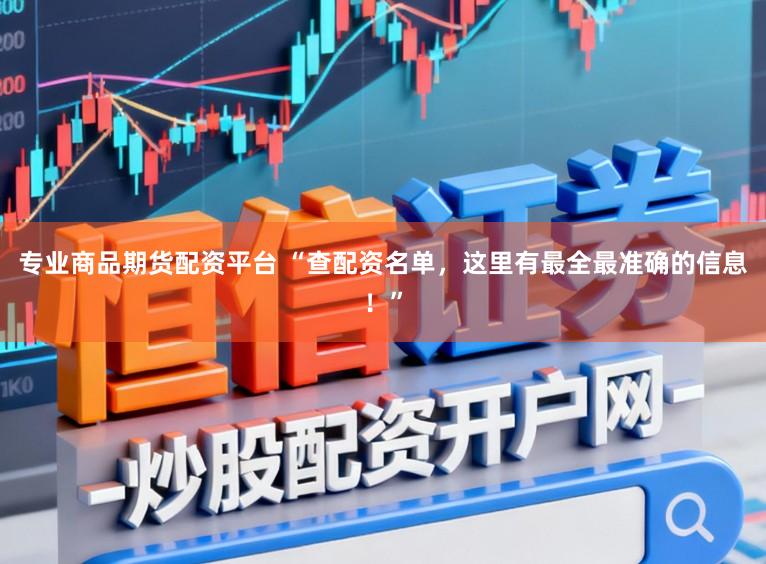 专业商品期货配资平台 “查配资名单，这里有最全最准确的信息！”