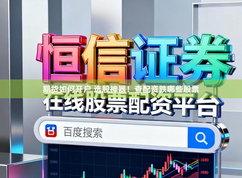 期货如何开户 选股神器！查配资跌哪些股票