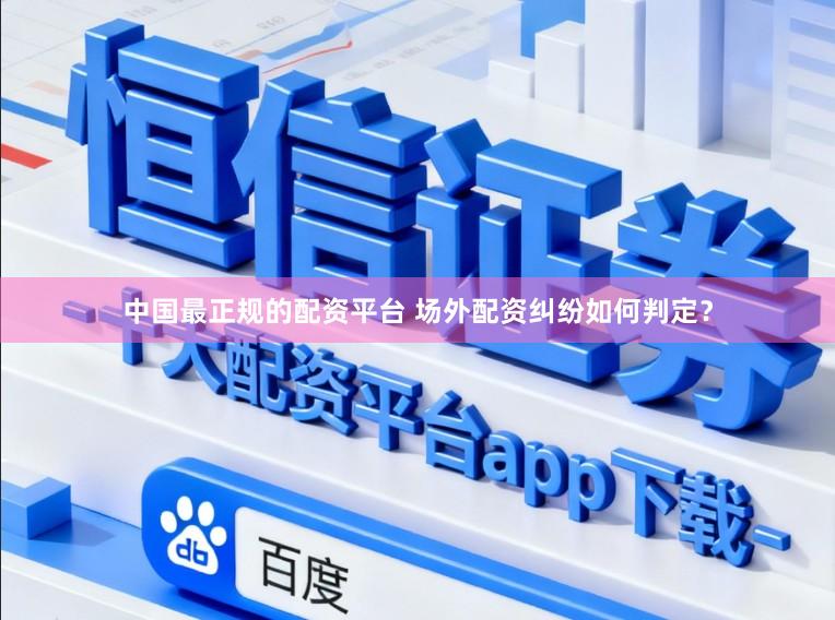 中国最正规的配资平台 场外配资纠纷如何判定？