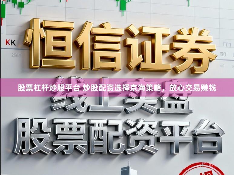股票杠杆炒股平台 炒股配资选择京海策略，放心交易赚钱