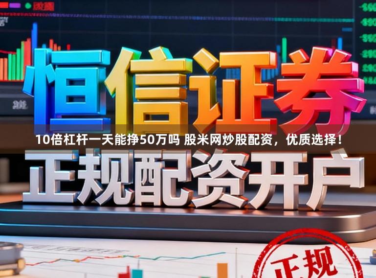 10倍杠杆一天能挣50万吗 股米网炒股配资，优质选择！