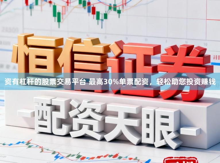 资有杠杆的股票交易平台 最高30%单票配资，轻松助您投资赚钱