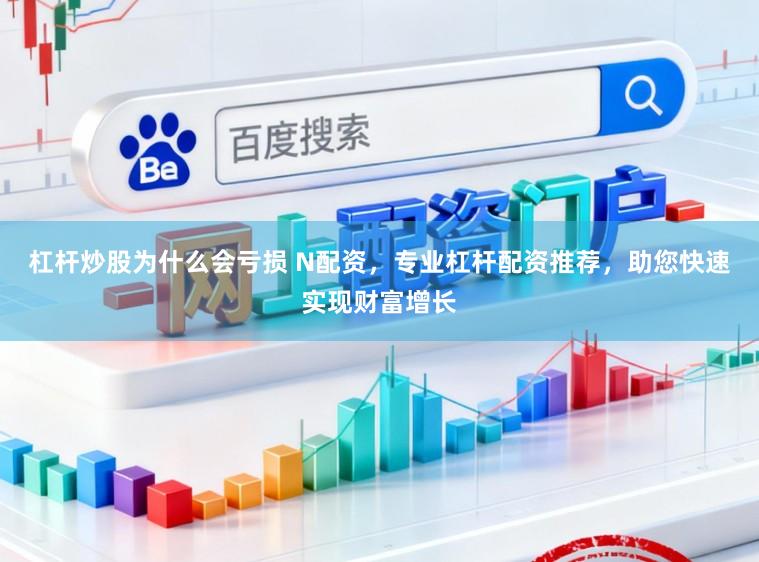 杠杆炒股为什么会亏损 N配资，专业杠杆配资推荐，助您快速实现财富增长