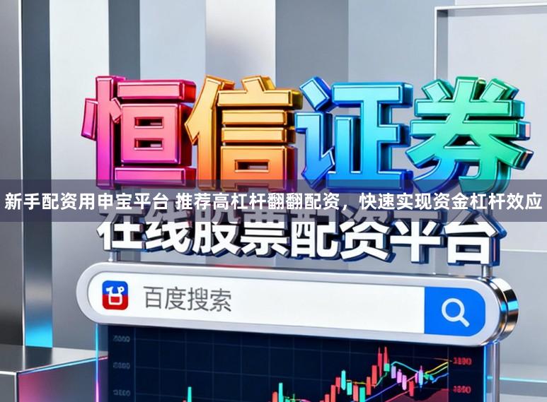 新手配资用申宝平台 推荐高杠杆翻翻配资，快速实现资金杠杆效应