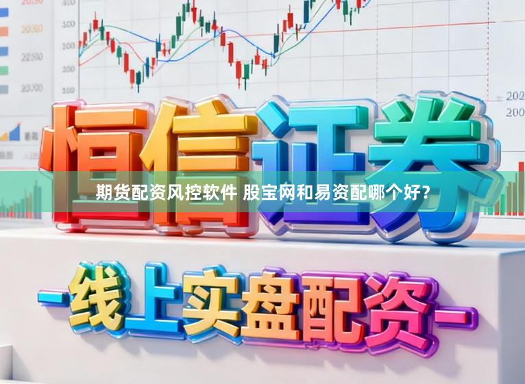 期货配资风控软件 股宝网和易资配哪个好？
