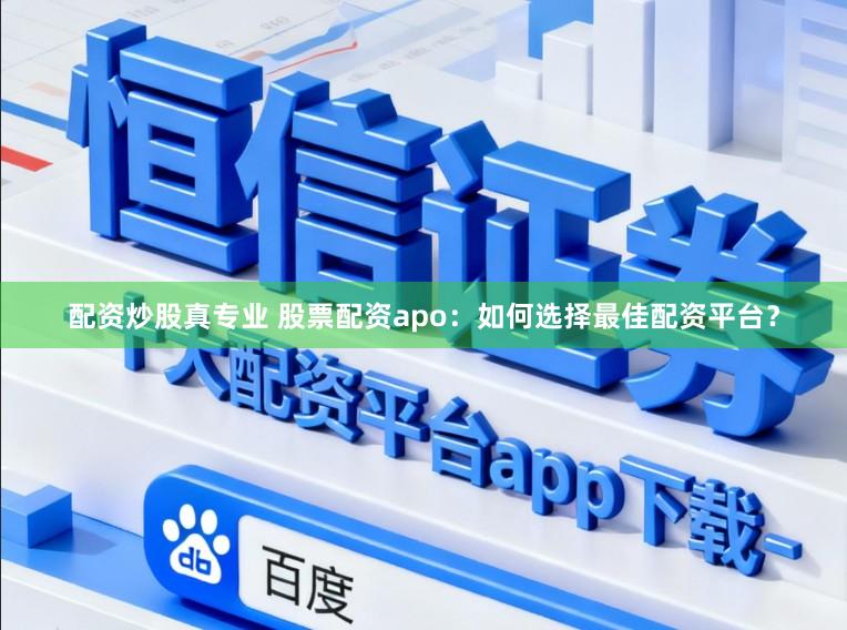 配资炒股真专业 股票配资apo:如何选择最佳配资平台?