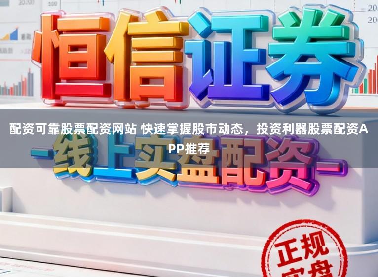 配资可靠股票配资网站 快速掌握股市动态,投资利器股票配资APP推荐