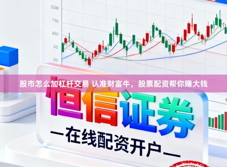 股市怎么加杠杆交易 认准财富牛，股票配资帮你赚大钱