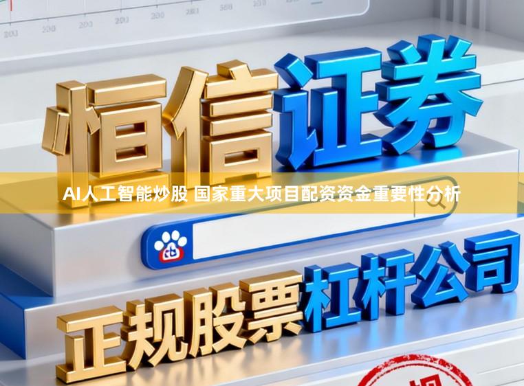AI人工智能炒股 国家重大项目配资资金重要性分析