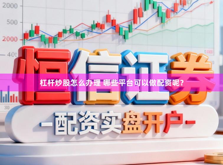 杠杆炒股怎么办理 哪些平台可以做配资呢？