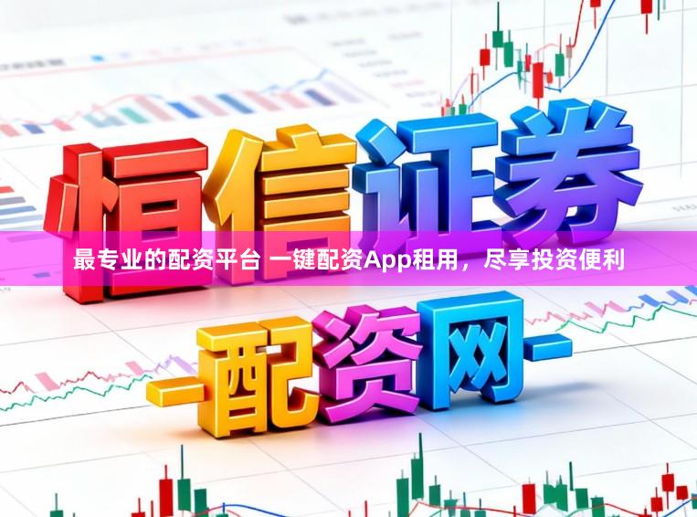 最专业的配资平台 一键配资App租用，尽享投资便利