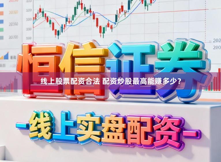 线上股票配资合法 配资炒股最高能赚多少？
