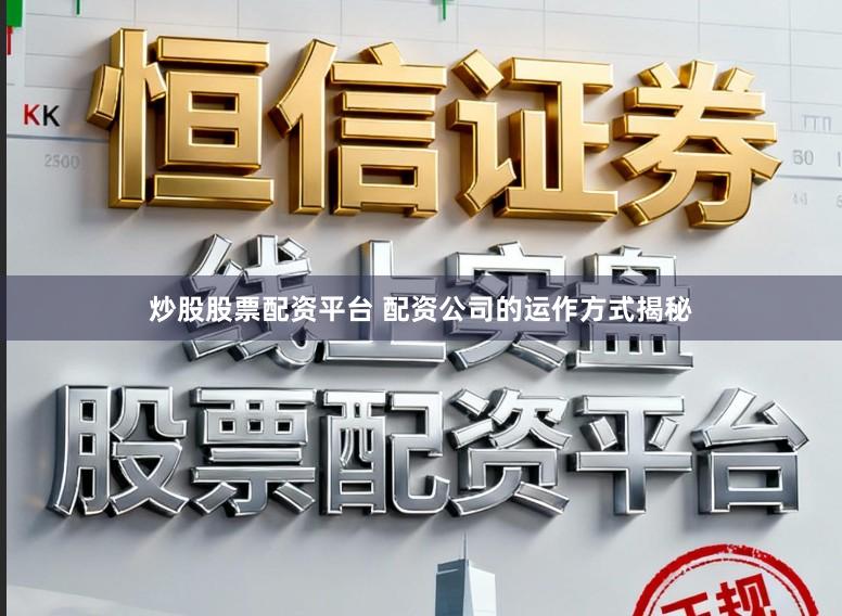 炒股股票配资平台 配资公司的运作方式揭秘