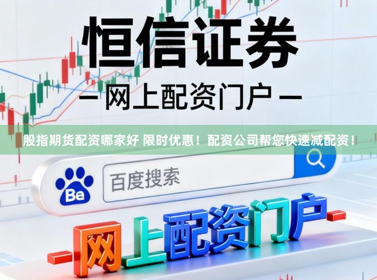 股指期货配资哪家好 限时优惠！配资公司帮您快速减配资！