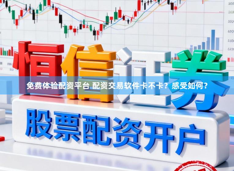 免费体验配资平台 配资交易软件卡不卡？感受如何？