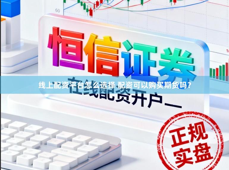 线上配资平台怎么选择 配资可以购买期货吗？