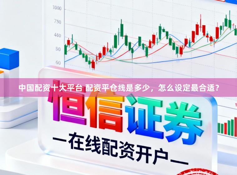 中国配资十大平台 配资平仓线是多少,怎么设定最合适?