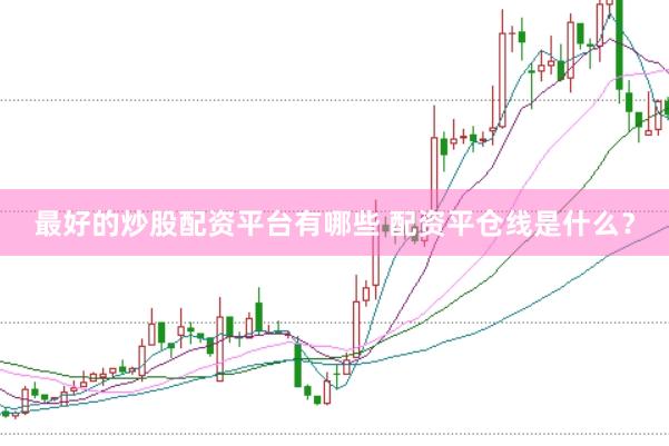 最好的炒股配资平台有哪些 配资平仓线是什么?